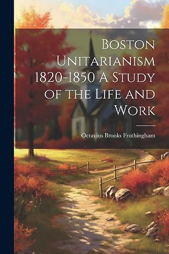 Imagen de archivo de Boston Unitarianism 1820-1850 A Study of the Life and Work a la venta por THE SAINT BOOKSTORE