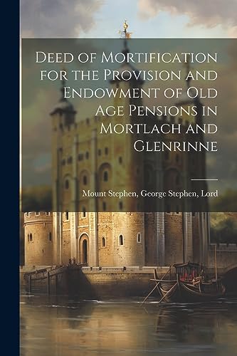 Stock image for Deed of Mortification for the Provision and Endowment of Old Age Pensions in Mortlach and Glenrinne for sale by PBShop.store US