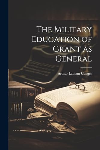 9781022126947: The Military Education of Grant as General