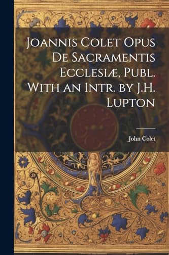 Imagen de archivo de Joannis Colet Opus de Sacramentis Ecclesiæ, Publ. With an Intr. by J.H. Lupton a la venta por THE SAINT BOOKSTORE