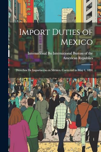 Beispielbild fr Import Duties of Mexico: Derechos de Importaci n en M xico. Corrected to May 1, 1891 zum Verkauf von THE SAINT BOOKSTORE