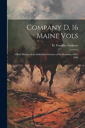 Stock image for Company D, 16 Maine Vols: A Brief History of the Individual Services of its Members, 1862-1865 for sale by THE SAINT BOOKSTORE