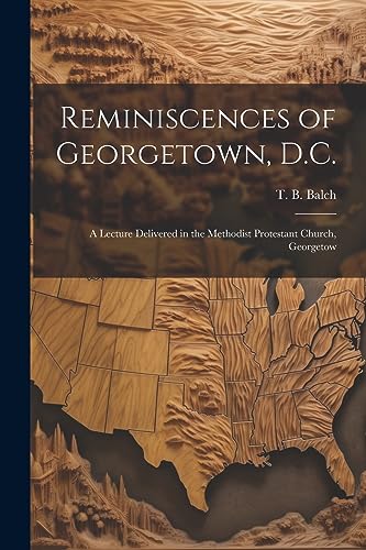 Stock image for Reminiscences of Georgetown, D.C.: A Lecture Delivered in the Methodist Protestant Church, Georgetow for sale by GreatBookPrices