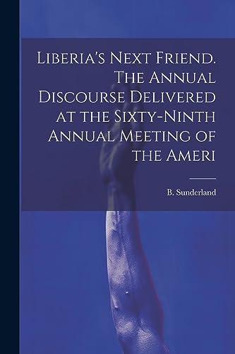 9781022134928: Liberia's Next Friend. The Annual Discourse Delivered at the Sixty-ninth Annual Meeting of the Ameri