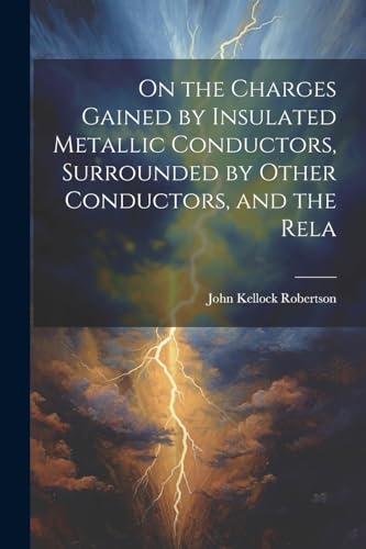 Imagen de archivo de On the Charges Gained by Insulated Metallic Conductors, Surrounded by Other Conductors, and the Rela a la venta por THE SAINT BOOKSTORE