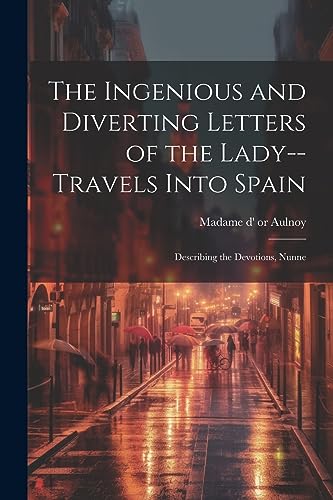 Stock image for The Ingenious and Diverting Letters of the Lady--travels Into Spain; Describing the Devotions, Nunne for sale by PBShop.store US