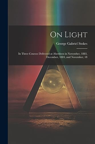 Beispielbild fr On Light: In Three Courses Delivered at Aberdeen in November, 1883, December, 1884, and November, 18 zum Verkauf von THE SAINT BOOKSTORE