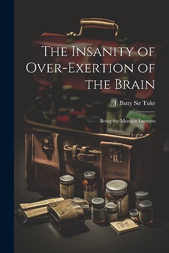 Stock image for The Insanity of Over-exertion of the Brain: Being the Morison Lectures for sale by THE SAINT BOOKSTORE