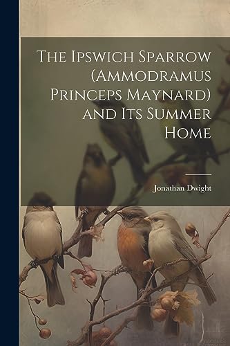 Stock image for The Ipswich Sparrow (Ammodramus Princeps Maynard) and Its Summer Home for sale by THE SAINT BOOKSTORE