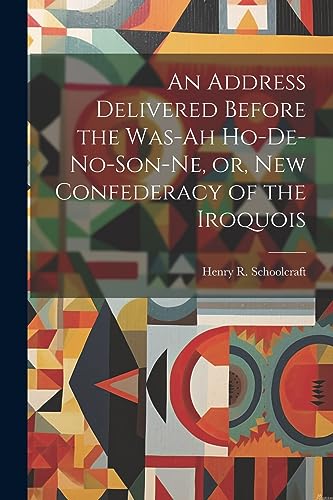 Imagen de archivo de An Address Delivered Before the Was-ah Ho-de-no-son-ne, or, New Confederacy of the Iroquois a la venta por THE SAINT BOOKSTORE