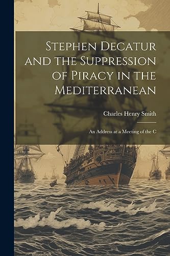 Stock image for Stephen Decatur and the Suppression of Piracy in the Mediterranean: An Address at a Meeting of the C for sale by GreatBookPrices