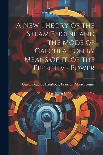 Stock image for A new Theory of the Steam Engine and the Mode of Calculation by Means of it, of the Effective Power for sale by THE SAINT BOOKSTORE