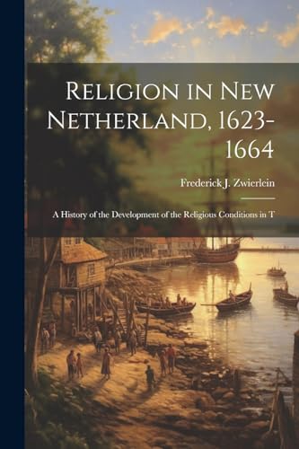 Stock image for Religion in New Netherland, 1623-1664; a History of the Development of the Religious Conditions in T for sale by THE SAINT BOOKSTORE