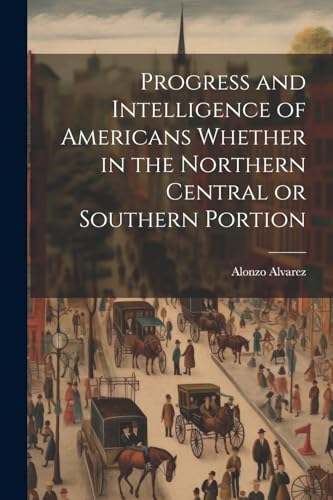 Stock image for Progress and Intelligence of Americans Whether in the Northern Central or Southern Portion for sale by THE SAINT BOOKSTORE