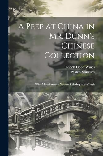 Imagen de archivo de A Peep at China in Mr. Dunn's Chinese Collection: With Miscellaneous Notices Relating to the Instit a la venta por THE SAINT BOOKSTORE