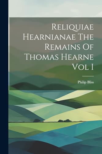 Imagen de archivo de Reliquiae Hearnianae The Remains Of Thomas Hearne Vol I a la venta por PBShop.store US