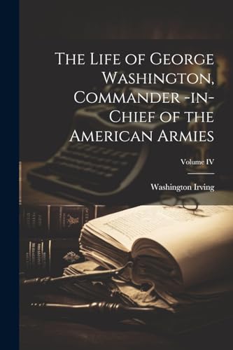 Stock image for The Life of George Washington, Commander -in-Chief of the American Armies; Volume IV for sale by PBShop.store US