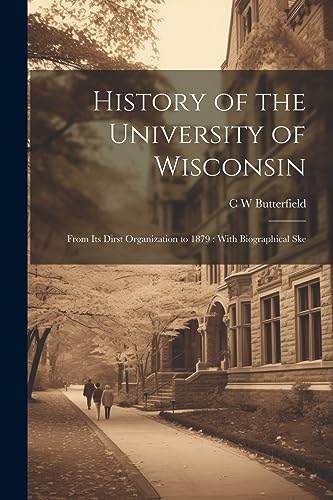 9781022171824: History of the University of Wisconsin: From its Dirst Organization to 1879: With Biographical Ske