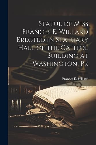 Imagen de archivo de Statue of Miss Frances E. Willard Erected in Statuary Hall of the Capitol Building at Washington. Pr a la venta por PBShop.store US