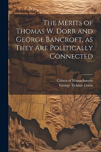 Beispielbild fr The The Merits of Thomas W. Dorr and George Bancroft, as They are Politically Connected zum Verkauf von PBShop.store US