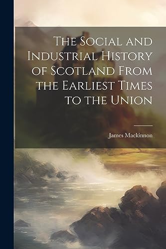 Imagen de archivo de The Social and Industrial History of Scotland From the Earliest Times to the Union a la venta por PBShop.store US