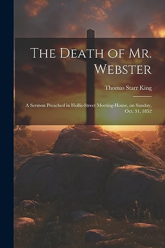 Stock image for The Death of Mr. Webster: A Sermon Preached in Hollis-street Meeting-house, on Sunday, Oct. 31, 1852 for sale by THE SAINT BOOKSTORE