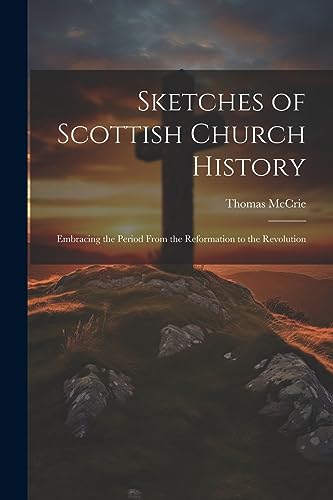 Stock image for Sketches of Scottish Church History: Embracing the Period From the Reformation to the Revolution for sale by GreatBookPrices
