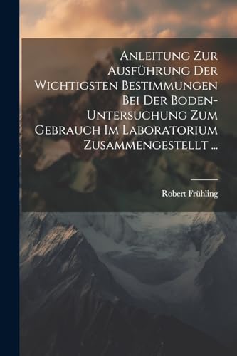 Stock image for Anleitung Zur Ausfhrung Der Wichtigsten Bestimmungen Bei Der Boden-Untersuchung Zum Gebrauch Im Laboratorium Zusammengestellt . (German Edition) for sale by Ria Christie Collections