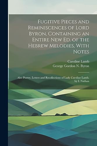 Beispielbild fr Fugitive Pieces and Reminiscences of Lord Byron, Containing an Entire New Ed. of the Hebrew Melodies, With Notes: Also Poetry, Letters and Recollectio zum Verkauf von GreatBookPrices