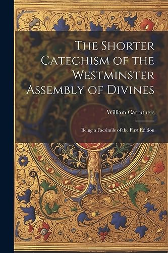 Imagen de archivo de The Shorter Catechism of the Westminster Assembly of Divines: Being a Facsimile of the First Edition a la venta por GreatBookPrices