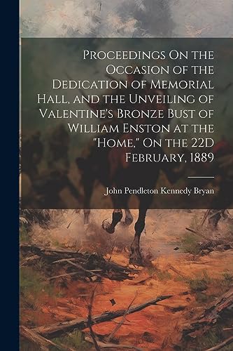 Imagen de archivo de Proceedings On the Occasion of the Dedication of Memorial Hall, and the Unveiling of Valentine's Bronze Bust of William Enston at the "Home," On the 22D February, 1889 a la venta por PBShop.store US