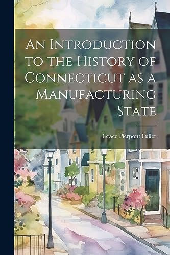 Stock image for An An Introduction to the History of Connecticut as a Manufacturing State for sale by PBShop.store US