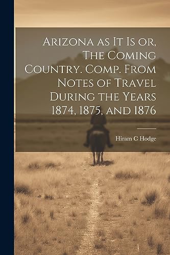 Stock image for Arizona as it is or, The Coming Country. Comp. From Notes of Travel During the Years 1874, 1875, and 1876 for sale by GreatBookPrices