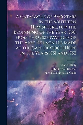 9781022194182: A Catalogue of 9766 Stars in the Southern Hemisphere, for the Beginning of the Year 1750, From the Observations of the Abbe de Lacaille Made at the Cape of Good Hope in the Years 1751 and 1752