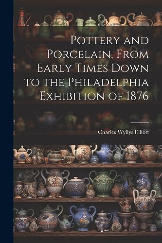 Imagen de archivo de Pottery and Porcelain, From Early Times Down to the Philadelphia Exhibition of 1876 a la venta por PBShop.store US