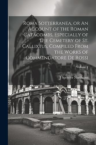 Stock image for Roma Sotterranea, or An Account of the Roman Catacombs, Especially of the Cemetery of St. Callixtus, Compiled From the Works of Commendatore de Rossi; Volume 2 for sale by PBShop.store US