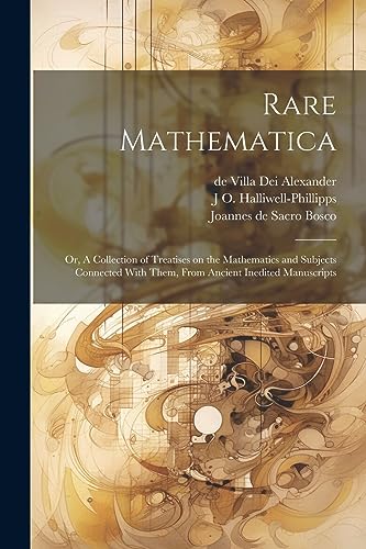 9781022195547: Rare Mathematica: Or, A Collection of Treatises on the Mathematics and Subjects Connected With Them, From Ancient Inedited Manuscripts