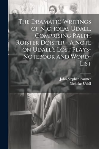 Stock image for The Dramatic Writings of Nicholas Udall, Comprising Ralph Roister Doister - A Note on Udall's Lost Plays- Notebook and Word-list for sale by Ria Christie Collections