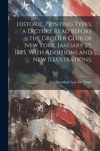 9781022196711: Historic Printing Types, a Lecture Read Before the Grolier Club of New York, January 25, 1885, With Additions and new Illustrations;