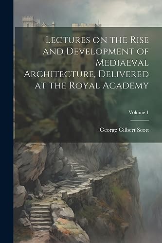 9781022197480: Lectures on the Rise and Development of Mediaeval Architecture, Delivered at the Royal Academy; Volume 1