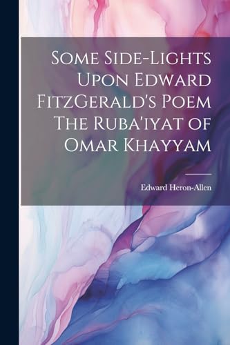 Imagen de archivo de Some Side-lights Upon Edward FitzGerald's Poem The Ruba'iyat of Omar Khayyam a la venta por PBShop.store US