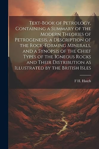 Stock image for Text-book of Petrology, Containing a Summary of the Modern Theories of Petrogenesis, a Description of the Rock-forming Minerals, and a Synopsis of the Chief Types of the Igneous Rocks and Their Distribution as Illustrated by the British Isles for sale by PBShop.store US