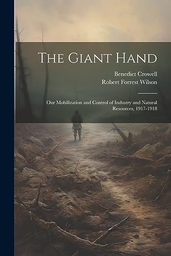 Beispielbild fr The Giant Hand; our Mobilization and Control of Industry and Natural Resources, 1917-1918 zum Verkauf von California Books