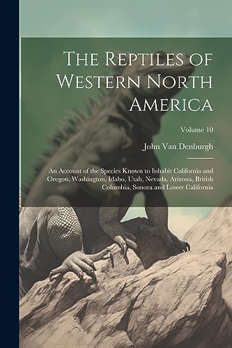 9781022201057: The Reptiles of Western North America; an Account of the Species Known to Inhabit California and Oregon, Washington, Idaho, Utah, Nevada, Arizona, ... Sonora and Lower California; Volume 10