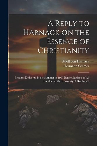 9781022202702: A Reply to Harnack on the Essence of Christianity; Lectures Delivered in the Summer of 1901 Before Students of all Faculties in the University of Griefswald