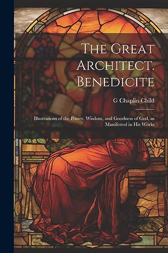 Beispielbild fr The The Great Architect. Benedicite; Illustrations of the Power, Wisdom, and Goodness of God, as Manifested in his Works zum Verkauf von PBShop.store US