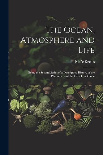 Imagen de archivo de The The Ocean, Atmosphere and Life; Being the Second Series of a Descriptive History of the Phenomena of the Life of the Globe a la venta por PBShop.store US