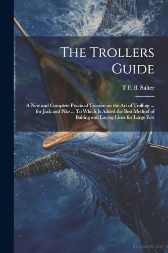 Beispielbild fr The Trollers Guide; a new and Complete Practical Treatise on the art of Trolling . for Jack and Pike . To Which is Added the Best Method of Baiting and Laying Lines for Large Eels zum Verkauf von THE SAINT BOOKSTORE