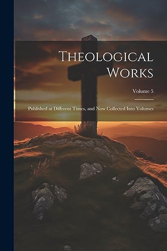 Imagen de archivo de Theological Works: Published at Different Times, and now Collected Into Volumes; Volume 5 a la venta por THE SAINT BOOKSTORE