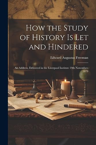 Stock image for How the Study of History is let and Hindered; an Address, Delivered in the Liverpool Institute 19th November, 1879 for sale by PBShop.store US